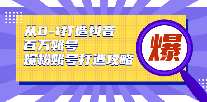 从0-1打造抖音百万账号-爆粉账号打造攻略，针对有账号无粉丝的现象-第一精品资源库