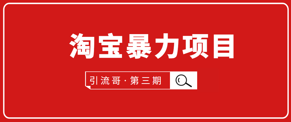 引流哥·第3期淘宝暴力项目：每天10-30分钟的空闲时间，有淘宝号，会玩淘宝-第一精品资源库