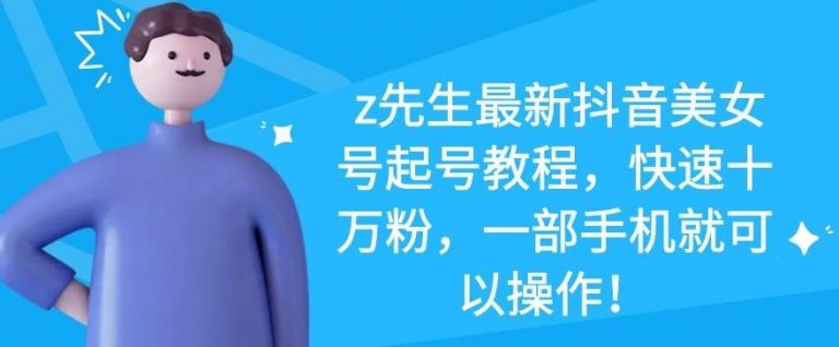z先生最新抖音美女号起号教程，快速十万粉，一部手机就可以操作-第一精品资源库