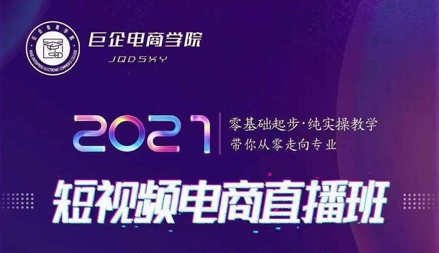 巨企电商学院·2021短视频电商直播班，价值2980元-第一精品资源库