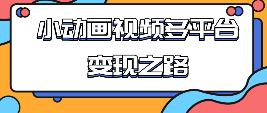 从快手小游戏到多平台多种形式变现，开启小动画推广变现之路-第一精品资源库