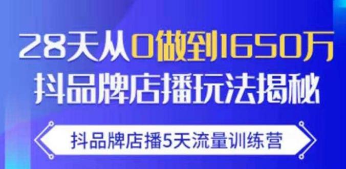 抖品牌店播·5天流量训练营：28天从0做到1650万，抖品牌店播玩法-第一精品资源库