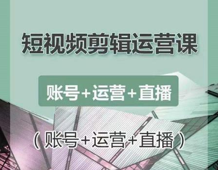 南小北短视频剪辑运营课：账号+运营+直播，零基础学习手机剪辑【视频课程】-第一精品资源库