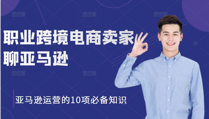 职业跨境电商卖家聊亚马逊：亚马逊运营的10项必备知识，12堂课让你看懂亚马逊运营-第一精品资源库