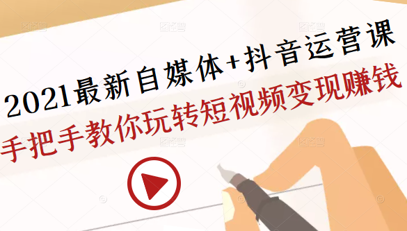 2021最新自媒体+抖音运营课，手把手教你玩转短视频变现赚钱-第一精品资源库