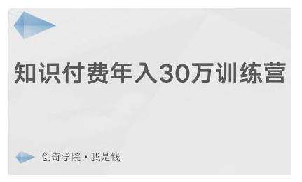 创奇学院·知识付费年入30万训练营：本项目投入低，1部手机+1台电脑就可以开始操作-第一精品资源库