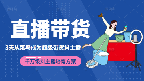 3天从菜鸟成为超级带货抖主播，千万级抖主播培育方案（价值980元）-第一精品资源库