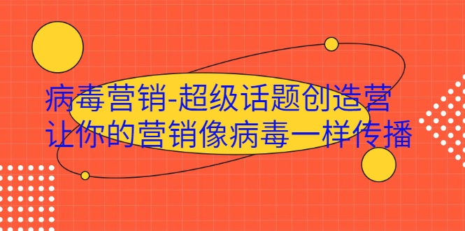 病毒营销-超级话题创造营，让你的营销像病毒一样传播-第一精品资源库