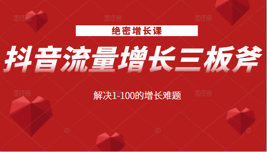 绝密增长课：抖音流量增长三板斧，解决1-100的增长难题-第一精品资源库