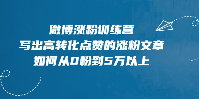 微博涨粉训练营，写出高转化点赞的涨粉文章，如何从0粉到5万以上-第一精品资源库