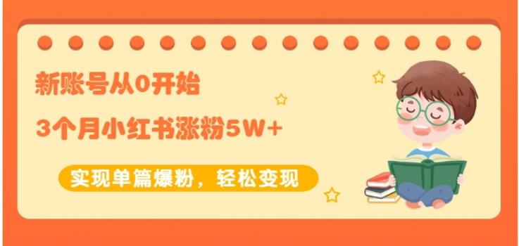 生财小红书涨粉变现：新账号从0开始3个月小红书涨粉5W+实现单篇爆粉-第一精品资源库