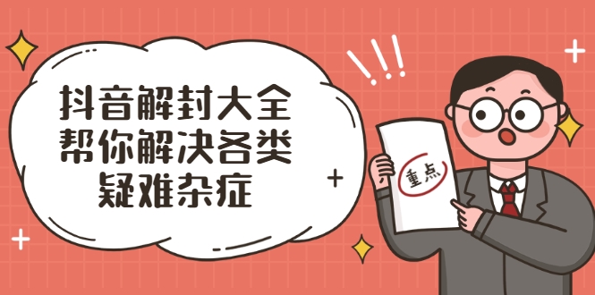 抖音解封大全，帮你解决各类疑难杂症（封禁话术和模板）-第一精品资源库