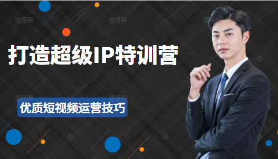 超级IP特训营：表演表达、高效输出优质短视频运营技巧，价值999元-第一精品资源库