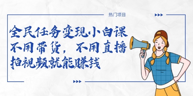 全民任务变现小白课，不用带货，不用直播，拍视频就能赚钱-第一精品资源库