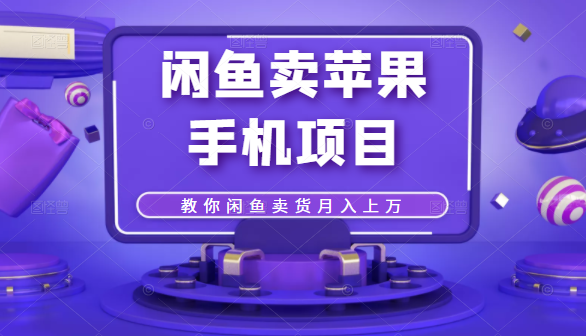 闲鱼卖苹果手机项目，教你闲鱼卖货月入上万-第一精品资源库