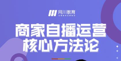 网川教育·商家自播运营核心方法论，一套可落地实操的方法论-第一精品资源库
