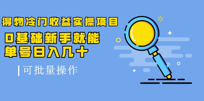 得物冷门收益实操项目，0基础新手就能单号日入几十，可批量操作-第一精品资源库