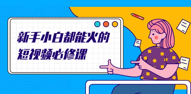 新手小白都能火的短视频必修课，教你三天就能上热门的短视频IP技术-第一精品资源库