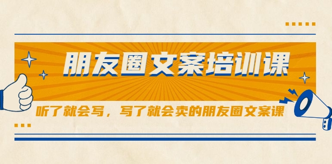 朋友圈文案培训课，听了就会写，写了就会卖的朋友圈文案课-第一精品资源库