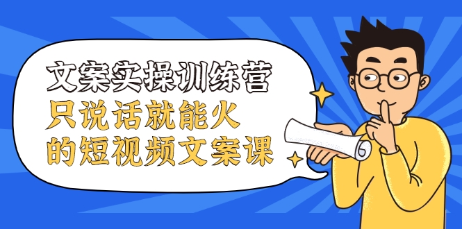 文案实操训练营，只说话就能火的短视频文案课-第一精品资源库