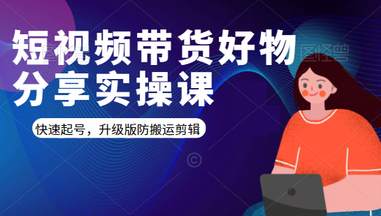 短视频带货好物分享实操课：快速起号，升级版防搬运剪辑-第一精品资源库