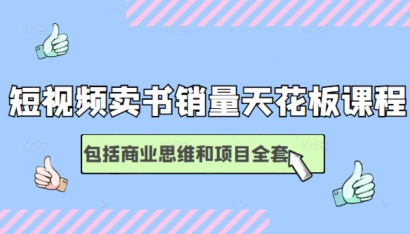 短视频卖书销量天花板培训课，包括商业思维和项目全套教程-第一精品资源库