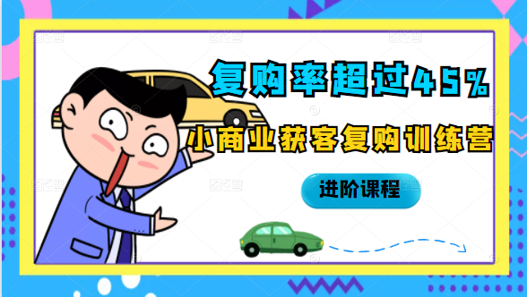 复购率超过45%，小商业获客复购训练营进阶课程-第一精品资源库