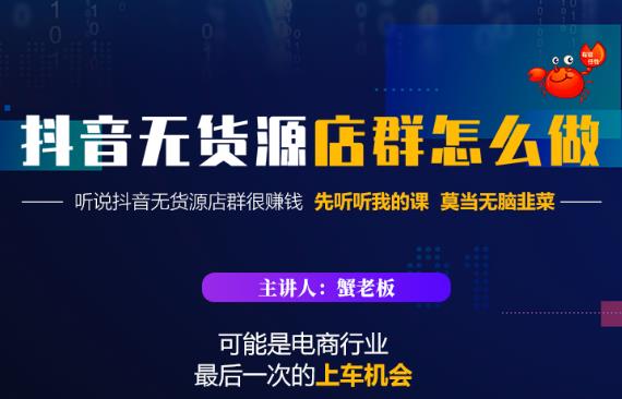 蟹老板·抖音无货源店群怎么做，吊打市面一大片《抖音无货源店群》的课程-第一精品资源库