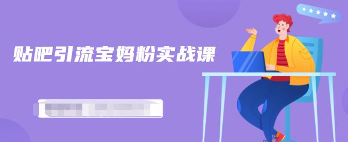 百度贴吧引流宝妈粉实战课，小白也可以日引100+精准粉-第一精品资源库