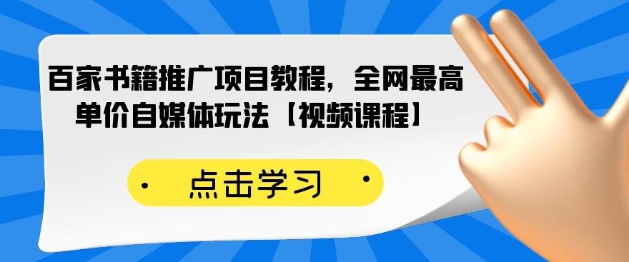 百家书籍推广项目教程，全网最高单价自媒体玩法【视频课程】-第一精品资源库