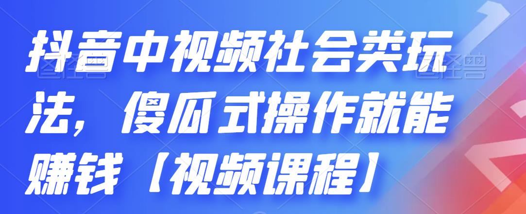 抖音中视频社会类玩法，傻瓜式操作就能赚钱【视频课程】-第一精品资源库