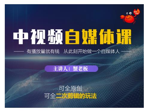 蟹老板·中视频自媒体训练课，可全原创可全二次剪辑的玩法，有播放量就有钱-第一精品资源库