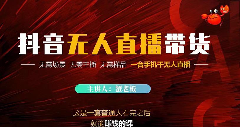 蟹老板·2022抖音无人直播带货，无需场景，无需主播，无需样品一台手机干无人直播-第一精品资源库