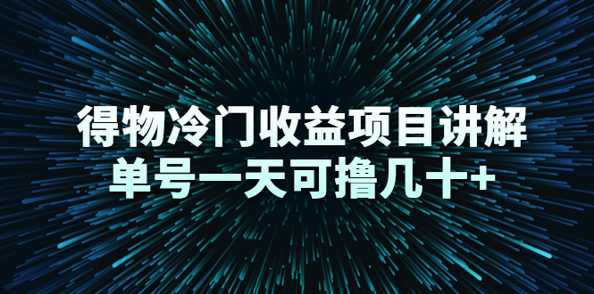 得物冷门收益项目讲解，单号一天可撸几十+-第一精品资源库