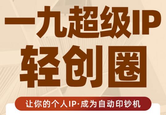 王一九:超级IP轻创圈，让你的个人IP，成为自动印钞机-第一精品资源库