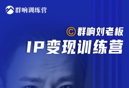 群响刘老板·IP变现训练营第6期：教你搞流量新姿势，IP打造获客私域经营-第一精品资源库