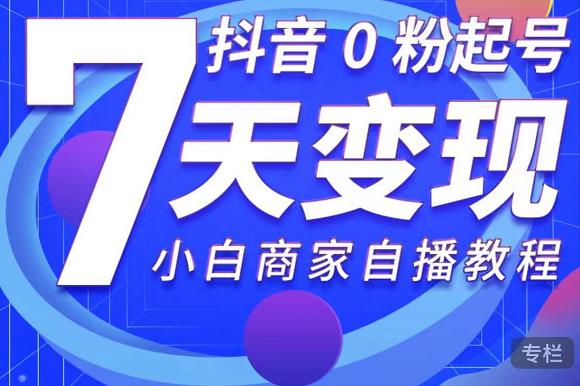 抖音0粉起号7天变现，无需专业的团队，小白商家从0到1自播教程-第一精品资源库