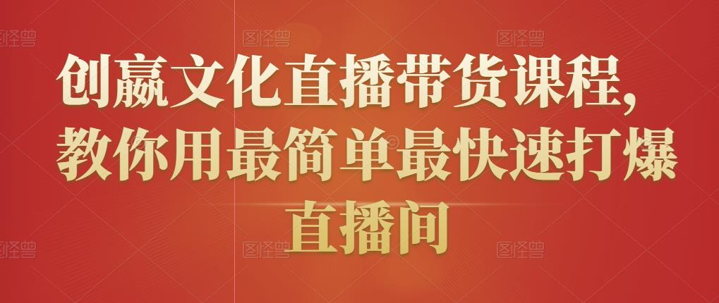 创嬴文化直播带货课程，教你用最简单最快速打爆直播间-第一精品资源库