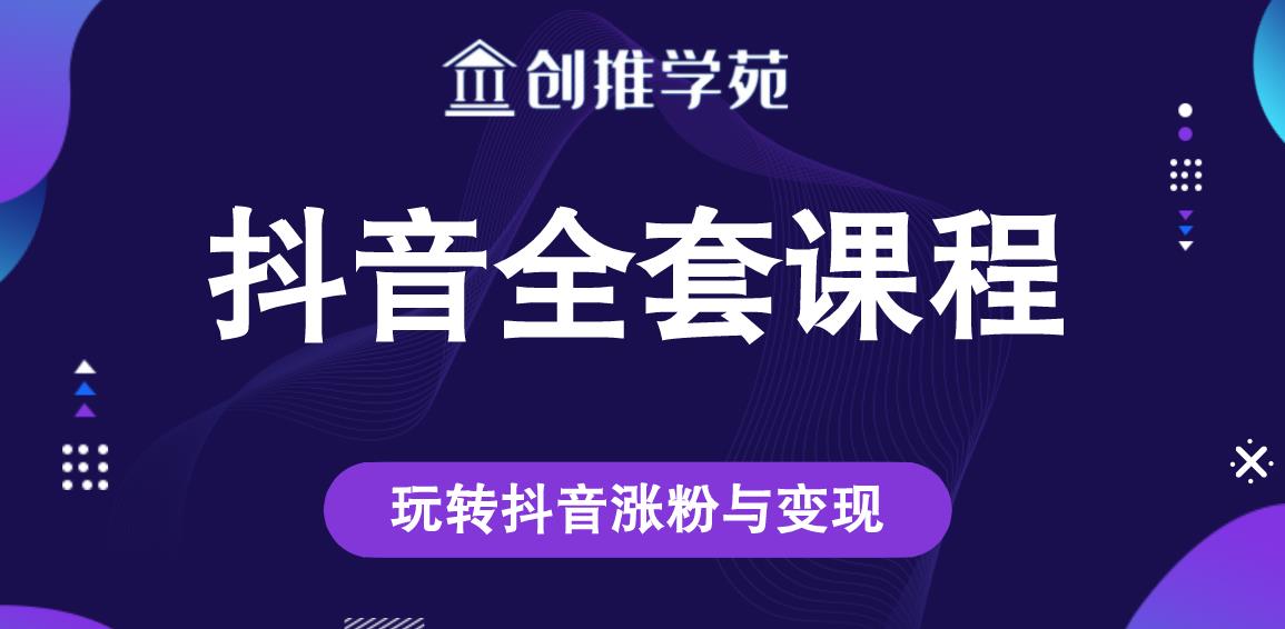 创推学苑抖音赚钱全套课程，玩转抖音涨粉与变现-第一精品资源库
