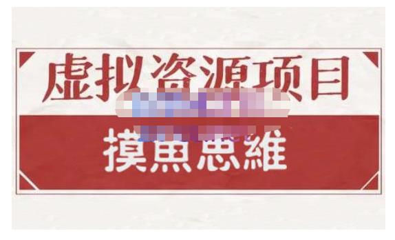 摸鱼思维·虚拟资源掘金课，虚拟资源的全套玩法 价值1880元-第一精品资源库