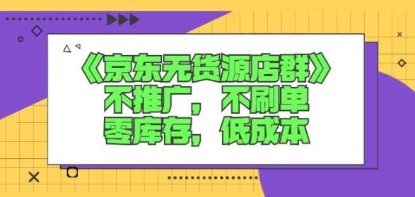 诺思星商学院京东无货源店群课：不推广，不刷单，零库存，低成本-第一精品资源库