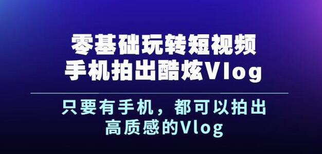 杨精坤零基础玩转短视频手机拍出酷炫Vlog，只要有手机就可以拍出高质感的Vlog-第一精品资源库