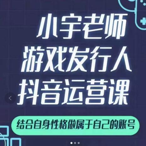 小宇老师游戏发行人实战课，非常适合想把抖音做个副业的人，或者2次创业的人-第一精品资源库