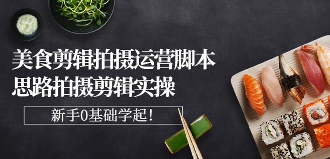 湘水·美食剪辑拍摄运营，脚本思路拍摄剪辑实操+基础知识-第一精品资源库