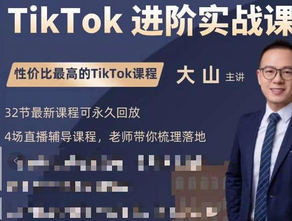 大山老师TikTok进阶实战课：账号详解，流量运营，实战变现，助力你成功出海-第一精品资源库