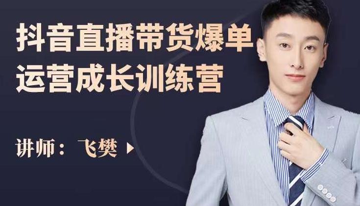 飞樊：抖音直播带货爆单运营成长训练营，手把手教你玩转直播带货-第一精品资源库