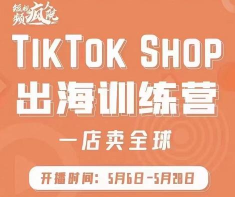 疯人院:TikTok Shop出海训练营（一店卖全球)，出海抢占全球新流量-第一精品资源库