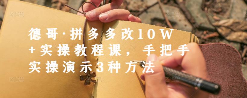 德哥·拼多多改10W+实操教程课，手把手实操演示3种方法-第一精品资源库