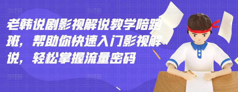 老韩说剧影视解说教学陪跑班，帮助你快速入门影视解说，轻松掌握流量密码-第一精品资源库