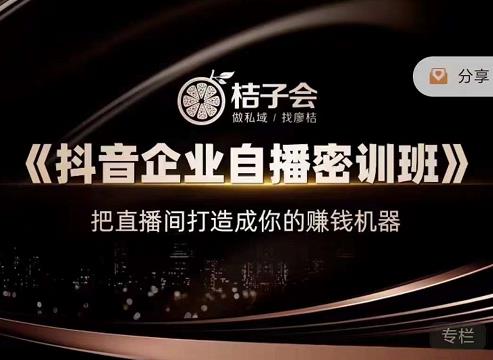桔子会《抖音企业自播密训班》，把直播间打造成你的赚钱机器-第一精品资源库